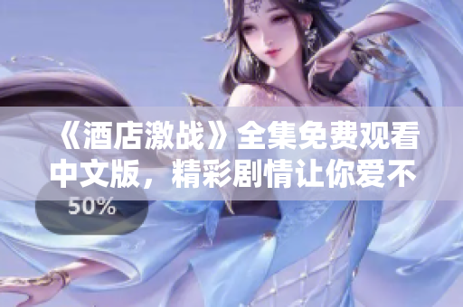 《酒店激战》全集免费观看中文版，精彩剧情让你爱不释手！