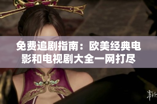 免费追剧指南：欧美经典电影和电视剧大全一网打尽