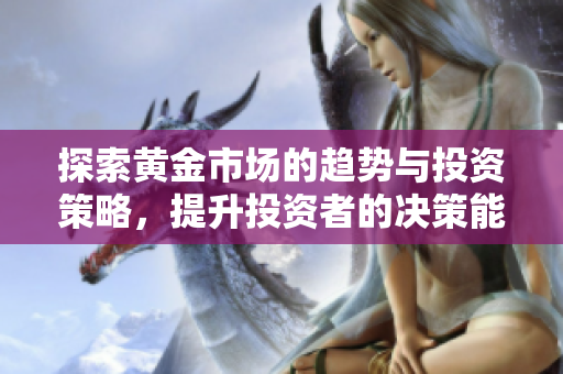 探索黄金市场的趋势与投资策略，提升投资者的决策能力