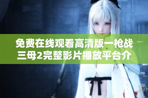 免费在线观看高清版一枪战三母2完整影片播放平台介绍