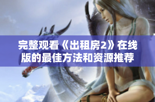 完整观看《出租房2》在线版的最佳方法和资源推荐