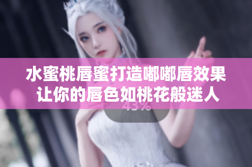 水蜜桃唇蜜打造嘟嘟唇效果 让你的唇色如桃花般迷人