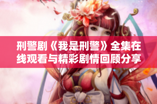 刑警剧《我是刑警》全集在线观看与精彩剧情回顾分享