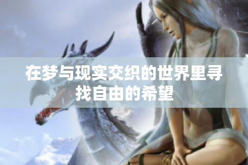 在梦与现实交织的世界里寻找自由的希望