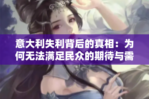 意大利失利背后的真相：为何无法满足民众的期待与需求