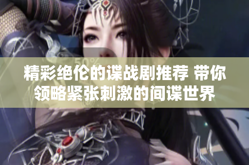 精彩绝伦的谍战剧推荐 带你领略紧张刺激的间谍世界