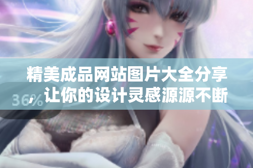 精美成品网站图片大全分享，让你的设计灵感源源不断
