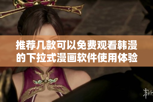推荐几款可以免费观看韩漫的下拉式漫画软件使用体验评测