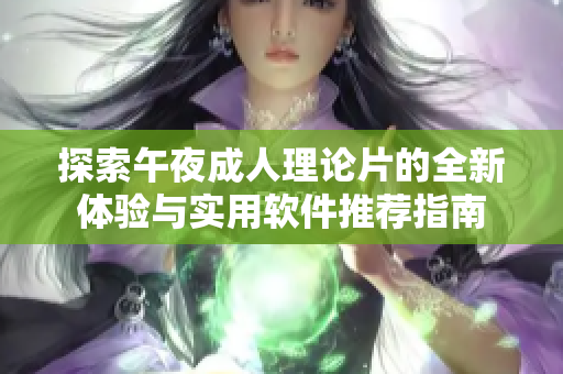 探索午夜成人理论片的全新体验与实用软件推荐指南