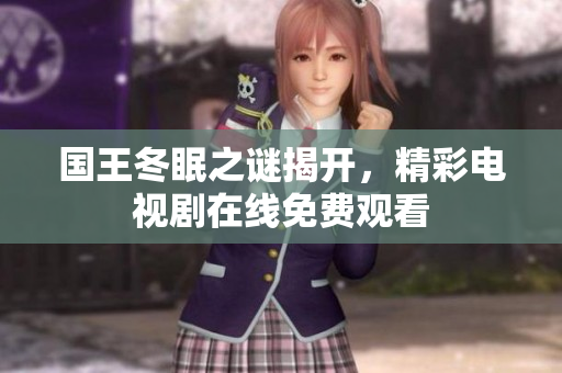国王冬眠之谜揭开，精彩电视剧在线免费观看