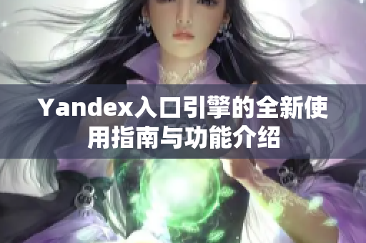 Yandex入口引擎的全新使用指南与功能介绍