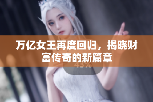 万亿女王再度回归，揭晓财富传奇的新篇章