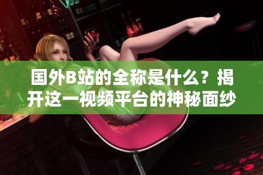 国外B站的全称是什么？揭开这一视频平台的神秘面纱
