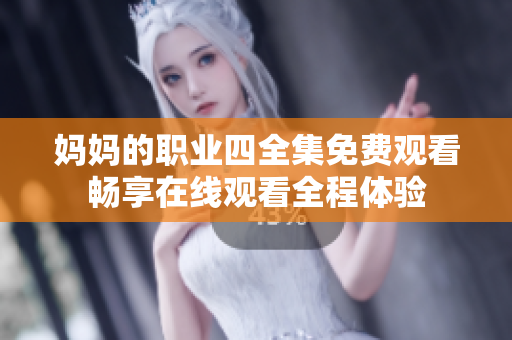 妈妈的职业四全集免费观看畅享在线观看全程体验