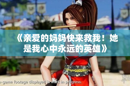 《亲爱的妈妈快来救我！她是我心中永远的英雄》