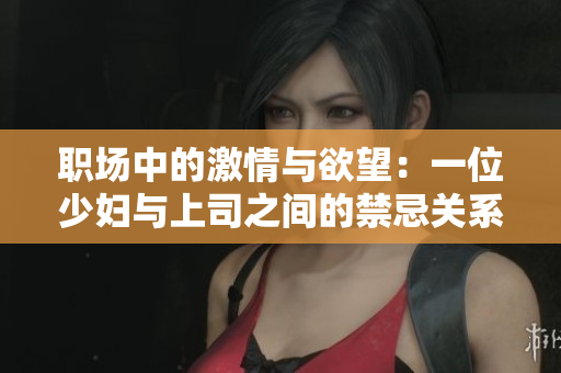 职场中的激情与欲望：一位少妇与上司之间的禁忌关系探秘