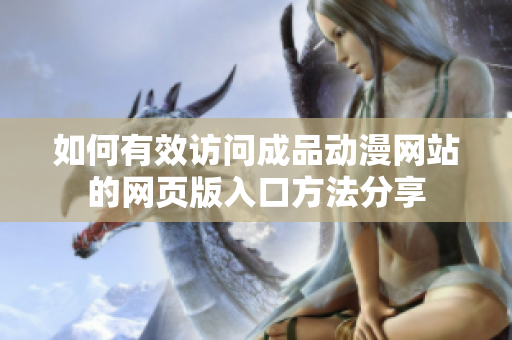 如何有效访问成品动漫网站的网页版入口方法分享