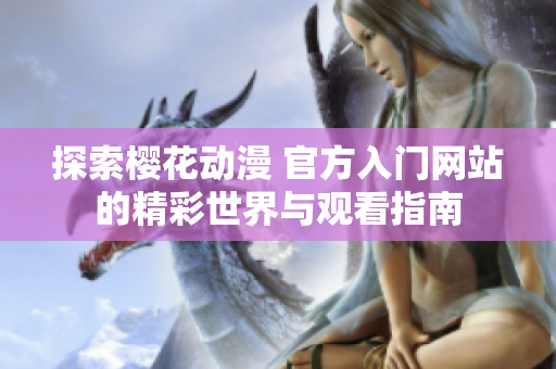 探索樱花动漫 官方入门网站的精彩世界与观看指南