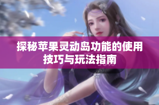 探秘苹果灵动岛功能的使用技巧与玩法指南