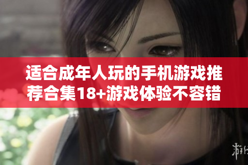 适合成年人玩的手机游戏推荐合集18+游戏体验不容错过