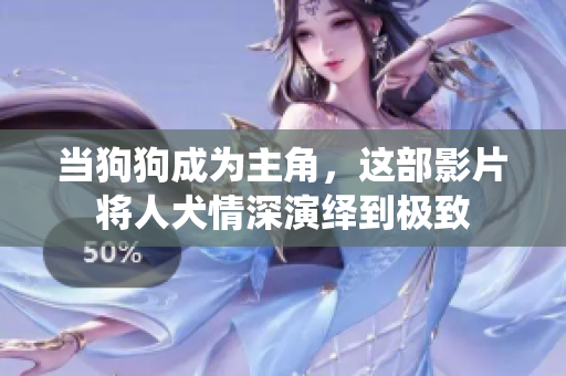 当狗狗成为主角，这部影片将人犬情深演绎到极致