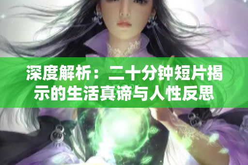 深度解析：二十分钟短片揭示的生活真谛与人性反思