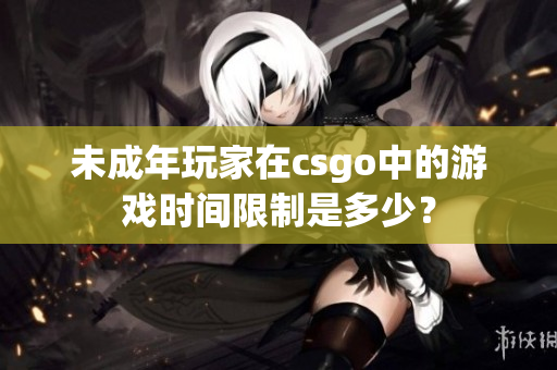 未成年玩家在csgo中的游戏时间限制是多少？