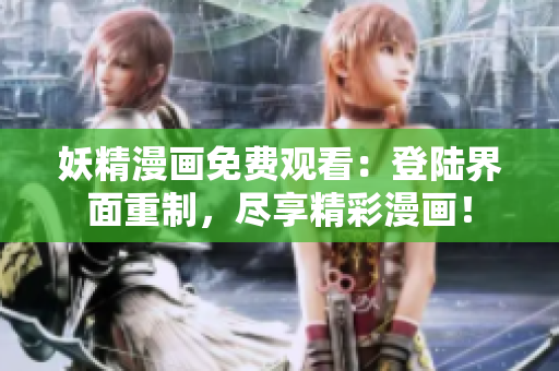 妖精漫画免费观看：登陆界面重制，尽享精彩漫画！