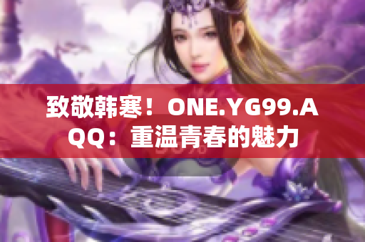 致敬韩寒！ONE.YG99.AQQ：重温青春的魅力