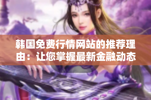 韩国免费行情网站的推荐理由：让您掌握最新金融动态，抓住投资时机