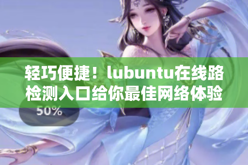 轻巧便捷！lubuntu在线路检测入口给你最佳网络体验