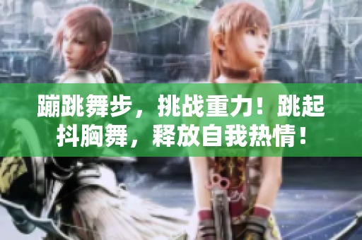 蹦跳舞步，挑战重力！跳起抖胸舞，释放自我热情！