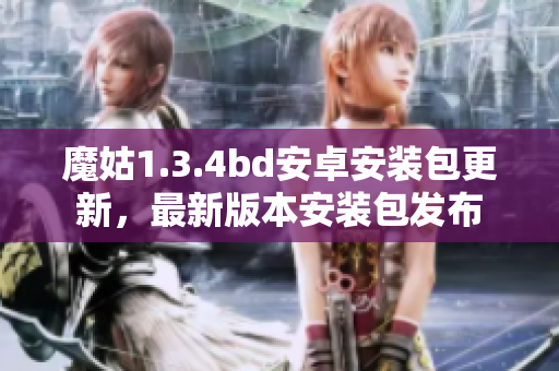 魔姑1.3.4bd安卓安装包更新，最新版本安装包发布