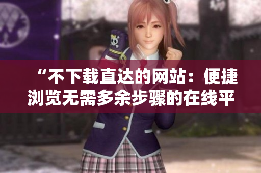 “不下载直达的网站：便捷浏览无需多余步骤的在线平台”
