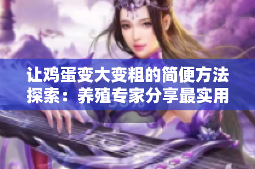 让鸡蛋变大变粗的简便方法探索：养殖专家分享最实用技巧