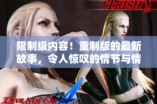 限制级内容！重制版的最新故事，令人惊叹的情节与情感