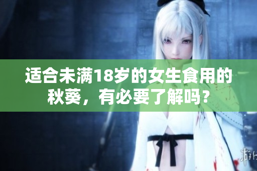 适合未满18岁的女生食用的秋葵，有必要了解吗？