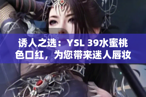 诱人之选：YSL 39水蜜桃色口红，为您带来迷人唇妆！