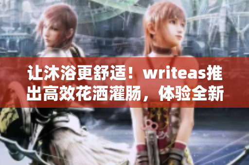 让沐浴更舒适！writeas推出高效花洒灌肠，体验全新洗浴体验