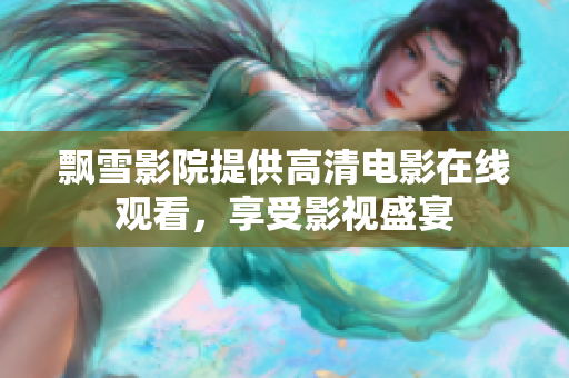飘雪影院提供高清电影在线观看，享受影视盛宴