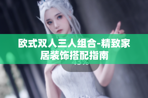 欧式双人三人组合-精致家居装饰搭配指南