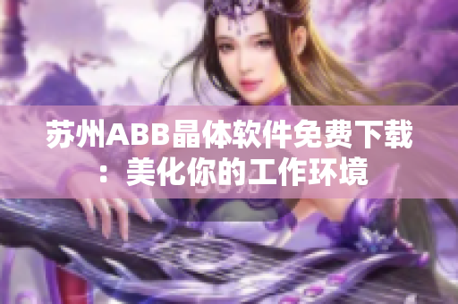 苏州ABB晶体软件免费下载：美化你的工作环境