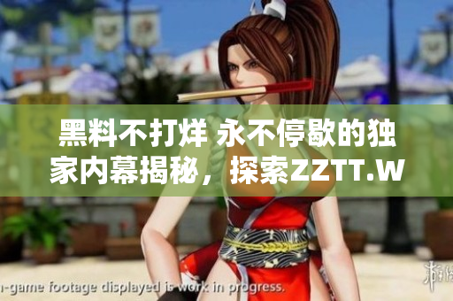 黑料不打烊 永不停歇的独家内幕揭秘，探索ZZTT.WIN最新官网