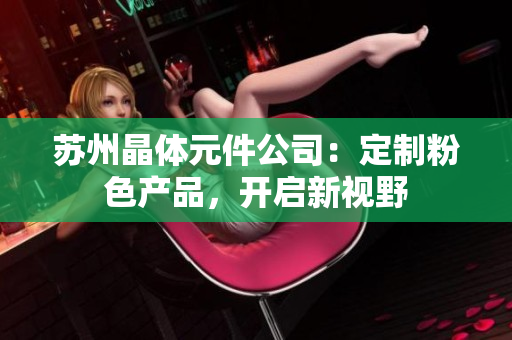 苏州晶体元件公司：定制粉色产品，开启新视野