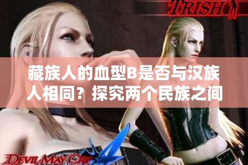 藏族人的血型B是否与汉族人相同？探究两个民族之间的生理差异