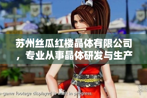苏州丝瓜红楼晶体有限公司，专业从事晶体研发与生产