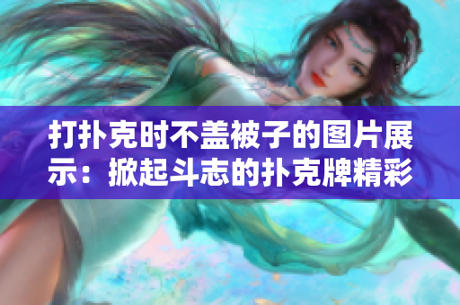 打扑克时不盖被子的图片展示：掀起斗志的扑克牌精彩瞬间