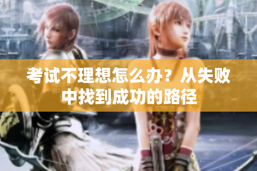 考试不理想怎么办？从失败中找到成功的路径
