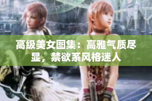 高级美女图集：高雅气质尽显，禁欲系风格迷人