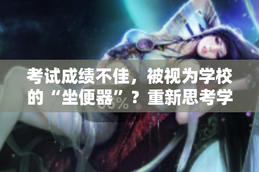 考试成绩不佳，被视为学校的“坐便器”？重新思考学校评价体系
